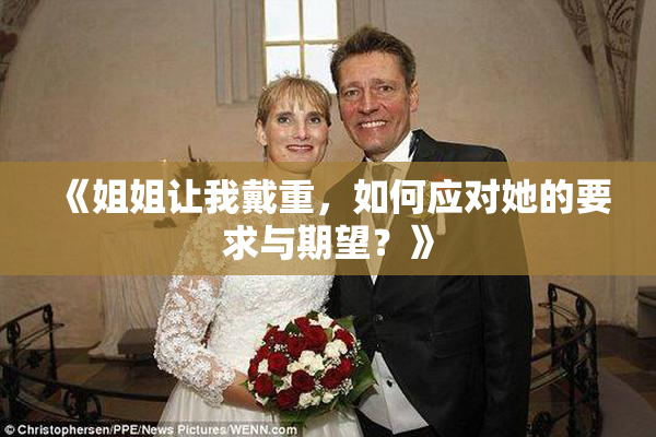 《姐姐让我戴重，如何应对她的要求与期望？》