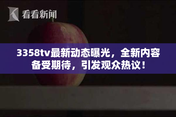 3358tv最新动态曝光，全新内容备受期待，引发观众热议！