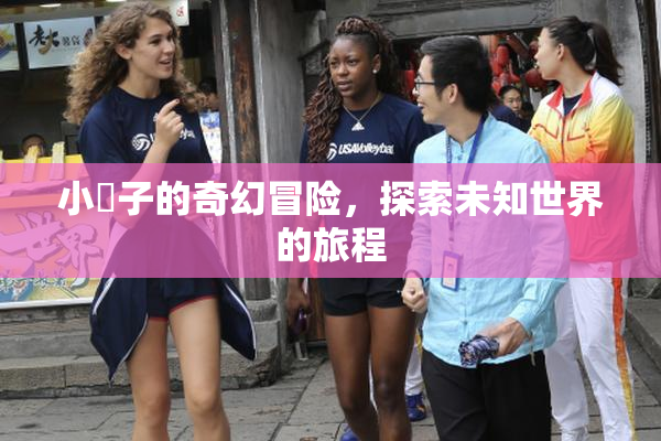 小峓子的奇幻冒险，探索未知世界的旅程