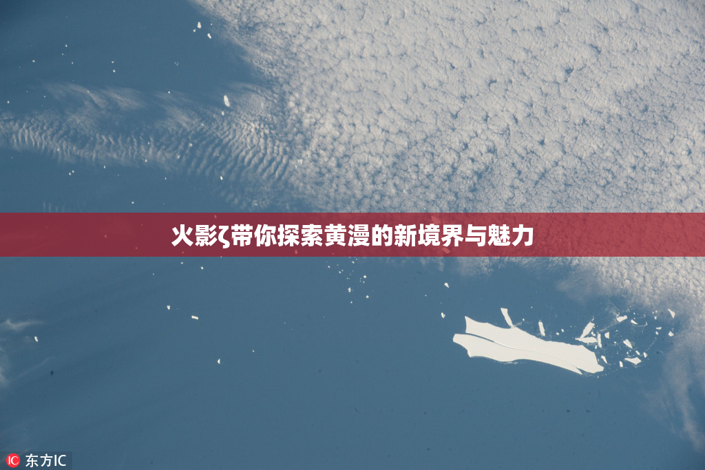 火影ζ带你探索黄漫的新境界与魅力