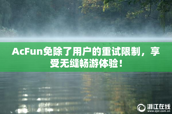 AcFun免除了用户的重试限制，享受无缝畅游体验！