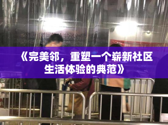 《完美邻，重塑一个崭新社区生活体验的典范》