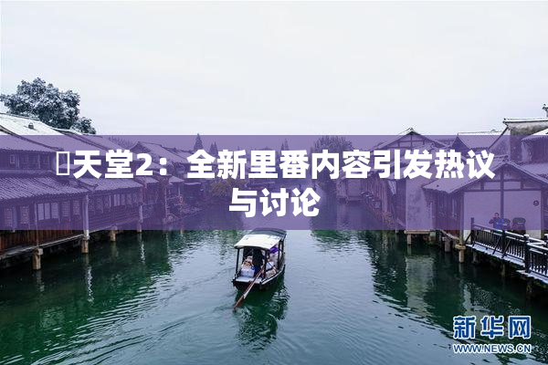 妺天堂2：全新里番内容引发热议与讨论