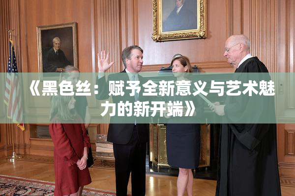 《黑色丝：赋予全新意义与艺术魅力的新开端》