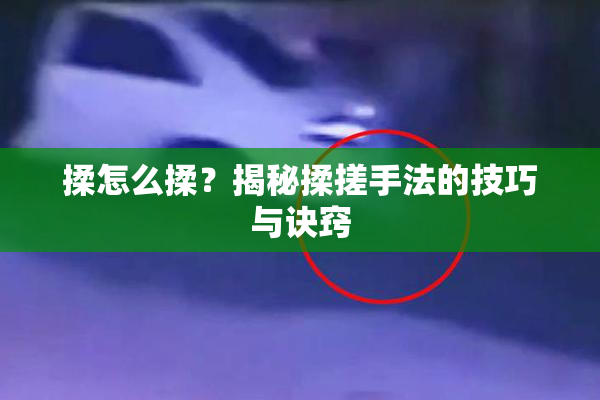 揉怎么揉？揭秘揉搓手法的技巧与诀窍