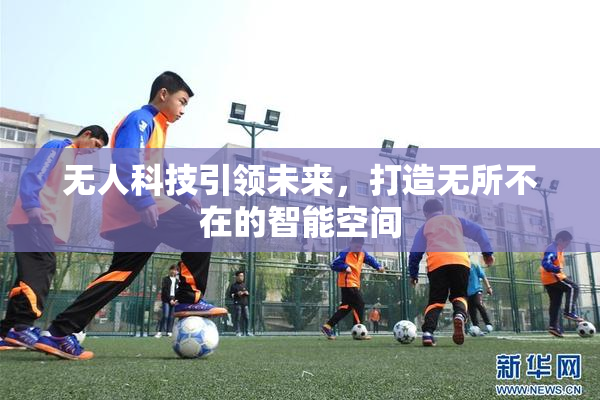无人科技引领未来，打造无所不在的智能空间