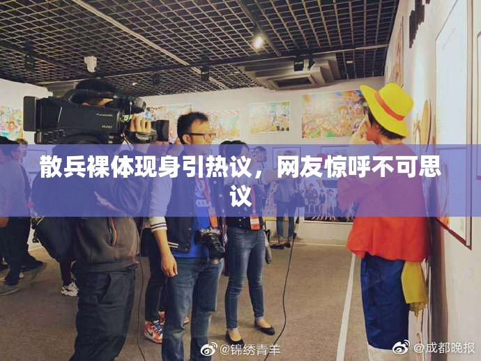 散兵裸体现身引热议，网友惊呼不可思议