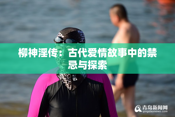 柳神淫传：古代爱情故事中的禁忌与探索
