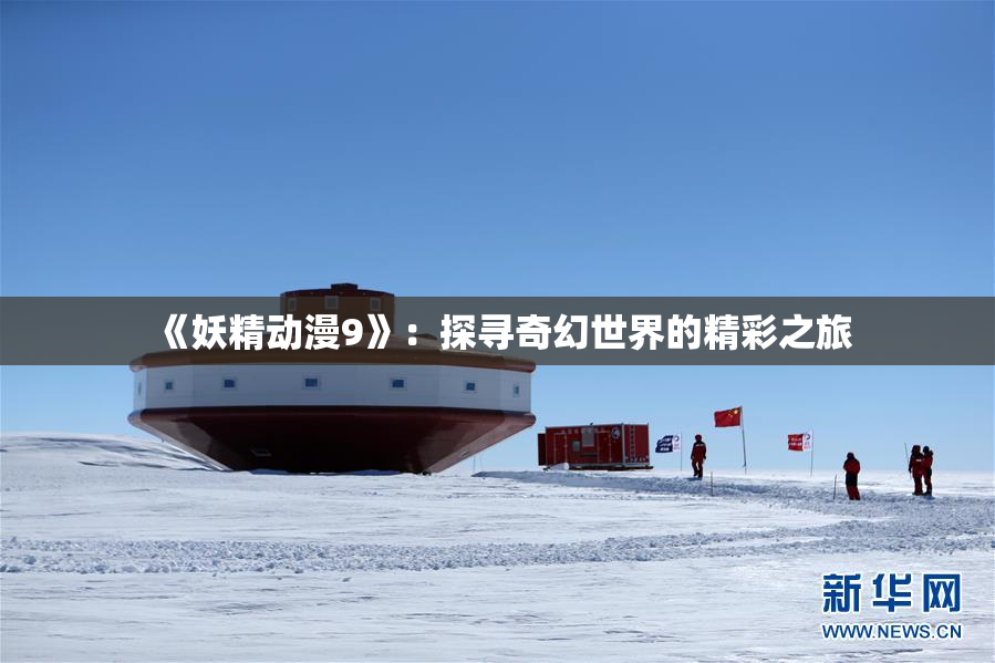 《妖精动漫9》：探寻奇幻世界的精彩之旅