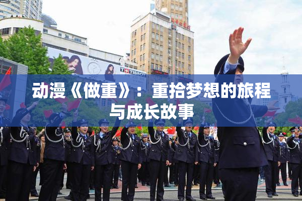 动漫《做重》：重拾梦想的旅程与成长故事