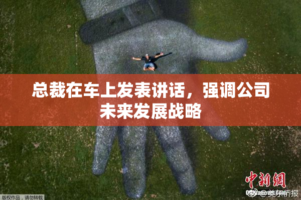 总裁在车上发表讲话，强调公司未来发展战略