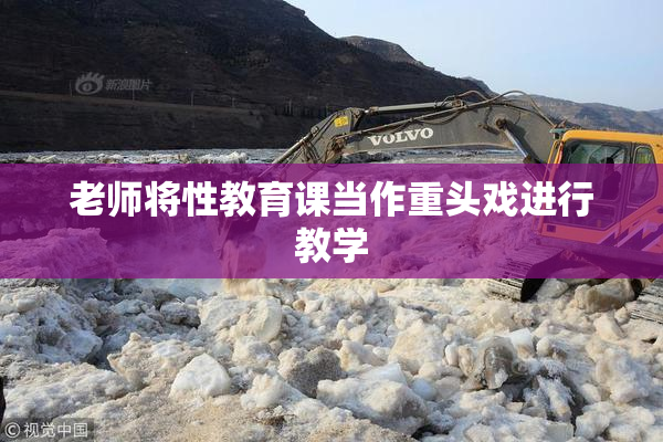 老师将性教育课当作重头戏进行教学