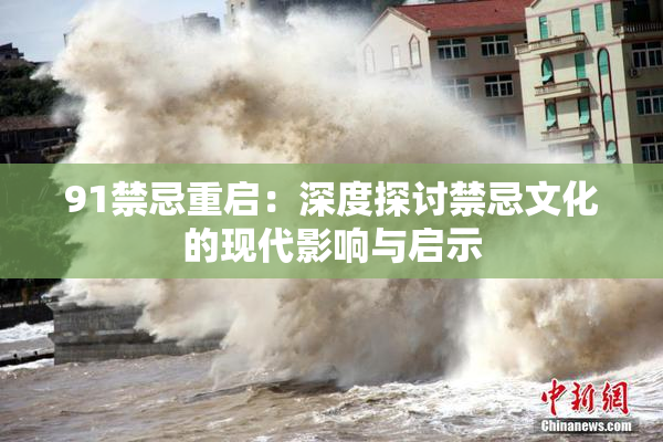 91禁忌重启：深度探讨禁忌文化的现代影响与启示