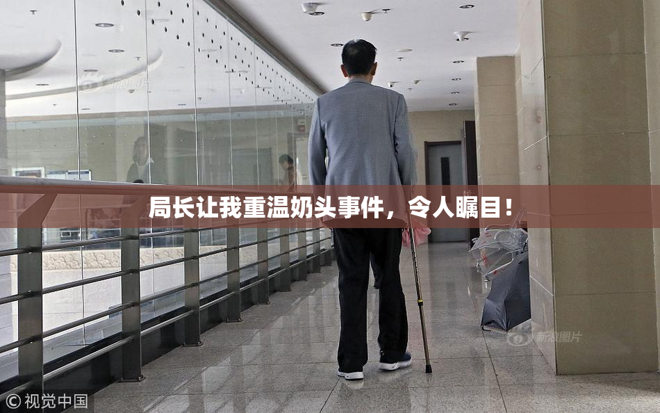 局长让我重温奶头事件，令人瞩目！