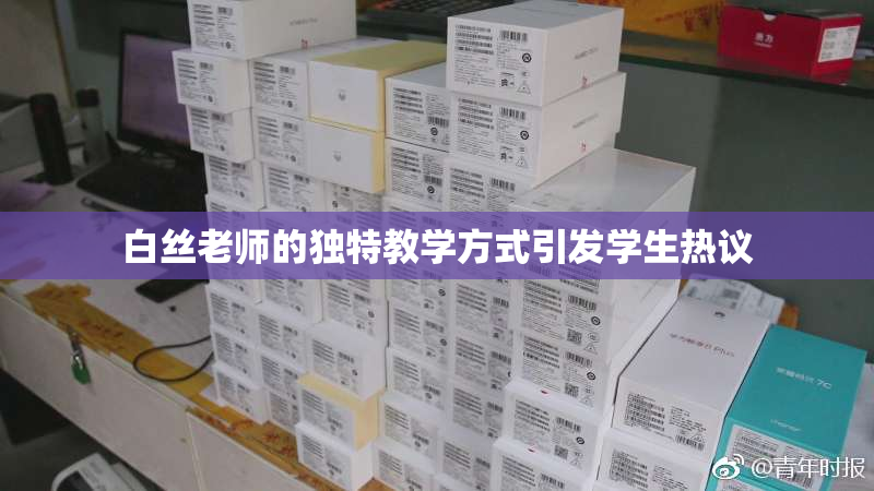 白丝老师的独特教学方式引发学生热议