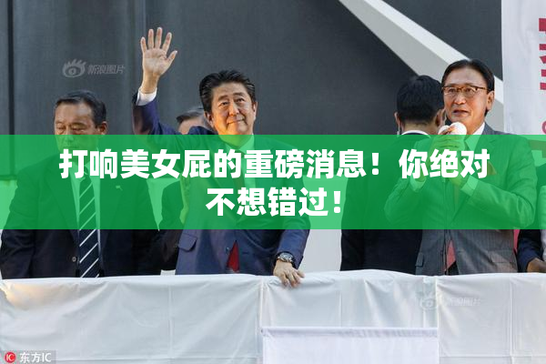 打响美女屁的重磅消息！你绝对不想错过！