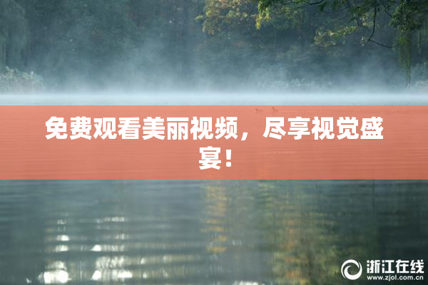 免费观看美丽视频，尽享视觉盛宴！