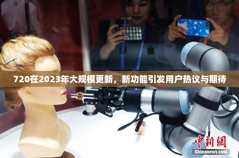 720在2023年大规模更新，新功能引发用户热议与期待