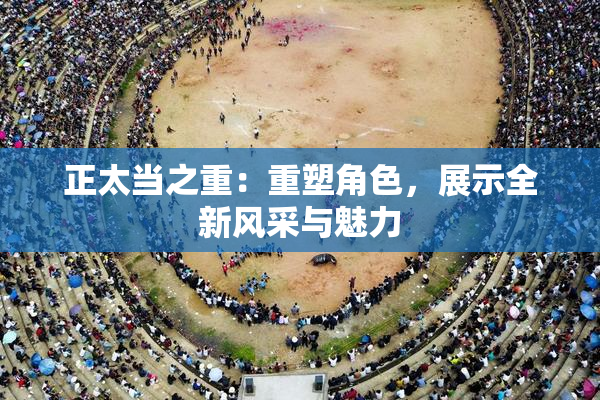 正太当之重：重塑角色，展示全新风采与魅力