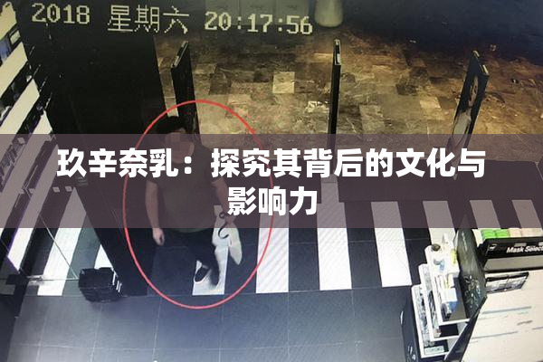 玖辛奈乳：探究其背后的文化与影响力