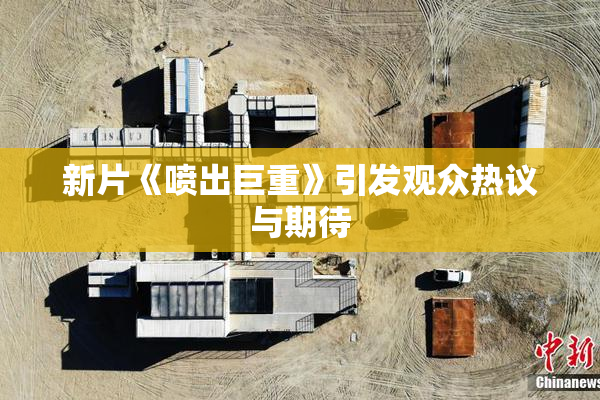 新片《喷出巨重》引发观众热议与期待