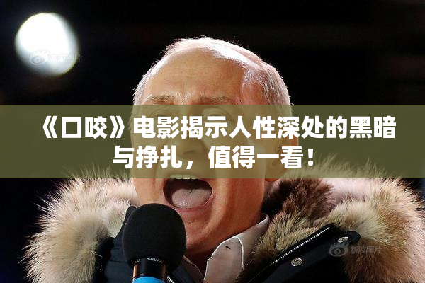《口咬》电影揭示人性深处的黑暗与挣扎，值得一看！