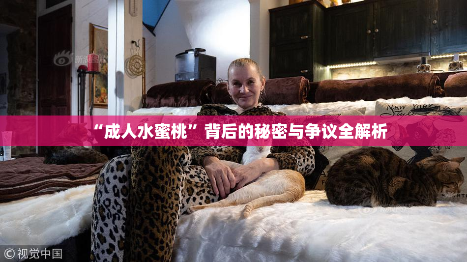 “成人水蜜桃”背后的秘密与争议全解析