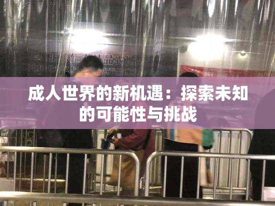 成人世界的新机遇：探索未知的可能性与挑战