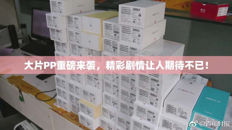 大片PP重磅来袭，精彩剧情让人期待不已！