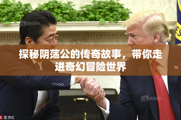 探秘阴荡公的传奇故事，带你走进奇幻冒险世界