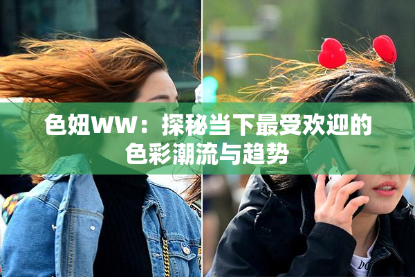 色妞WW：探秘当下最受欢迎的色彩潮流与趋势