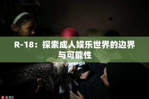 R-18：探索成人娱乐世界的边界与可能性