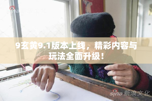 9玄黄9.1版本上线，精彩内容与玩法全面升级！