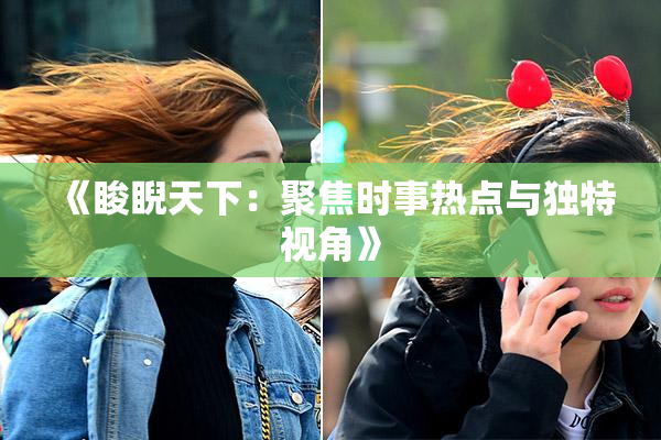 《睃睨天下：聚焦时事热点与独特视角》