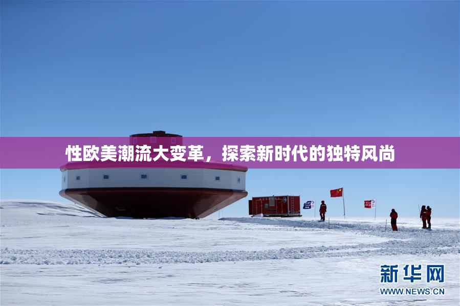 性欧美潮流大变革，探索新时代的独特风尚