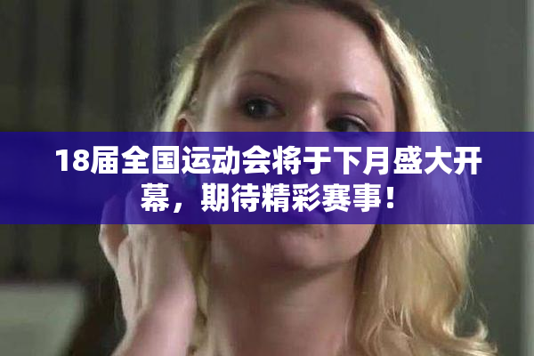 18届全国运动会将于下月盛大开幕，期待精彩赛事！
