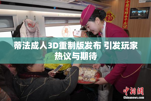 蒂法成人3D重制版发布 引发玩家热议与期待