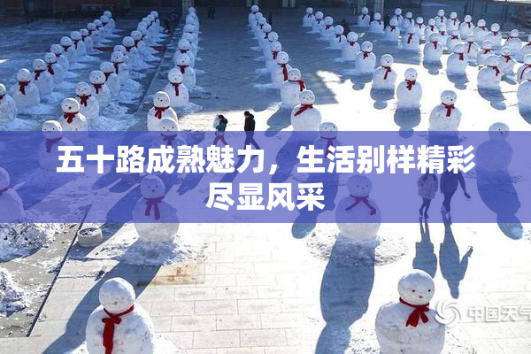 五十路成熟魅力，生活别样精彩尽显风采