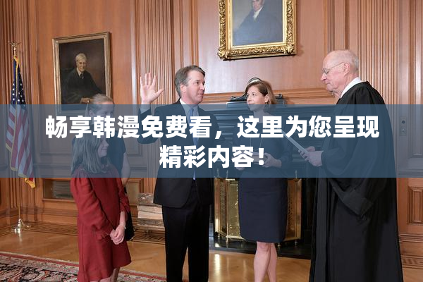畅享韩漫免费看，这里为您呈现精彩内容！