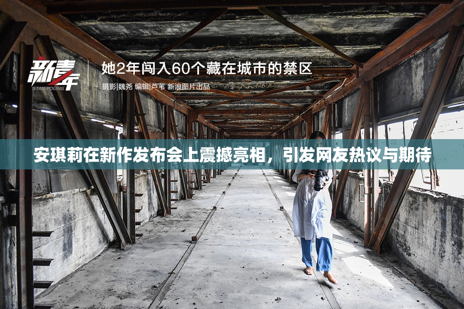 安琪莉在新作发布会上震撼亮相，引发网友热议与期待