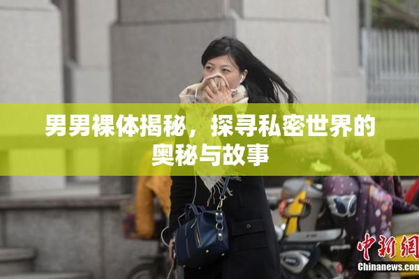 男男裸体揭秘，探寻私密世界的奥秘与故事