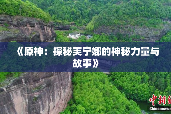 《原神：探秘芙宁娜的神秘力量与故事》