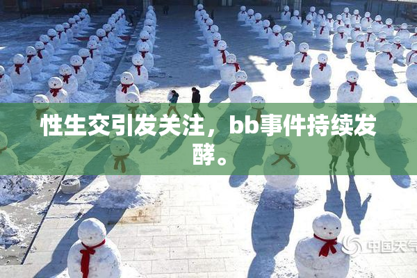 性生交引发关注，bb事件持续发酵。