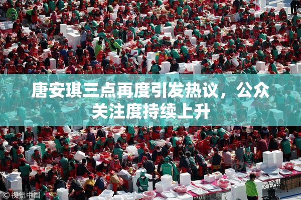 唐安琪三点再度引发热议，公众关注度持续上升