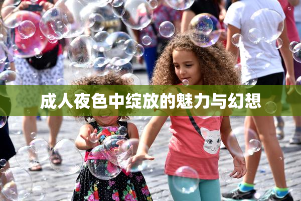 成人夜色中绽放的魅力与幻想