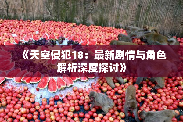 《天空侵犯18：最新剧情与角色解析深度探讨》