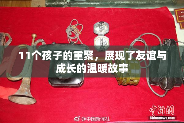 11个孩子的重聚，展现了友谊与成长的温暖故事