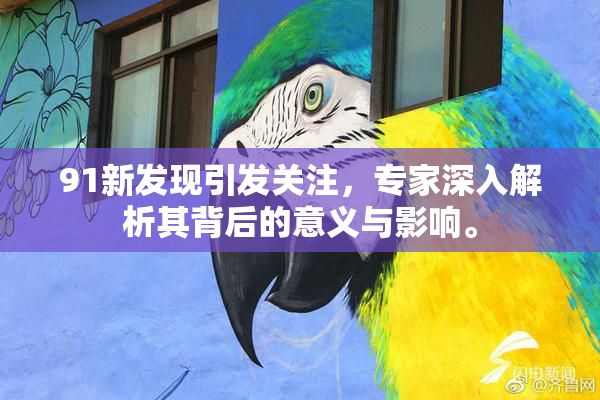 91新发现引发关注，专家深入解析其背后的意义与影响。