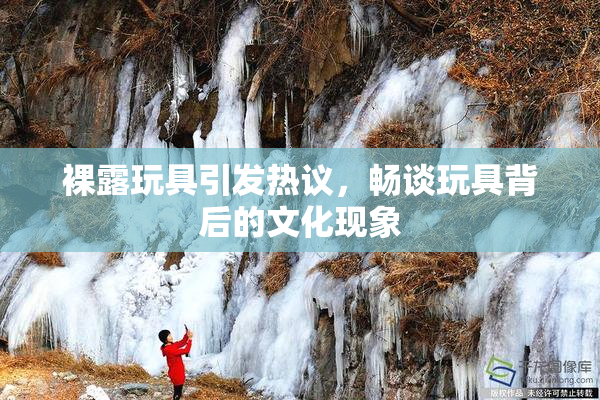 裸露玩具引发热议，畅谈玩具背后的文化现象