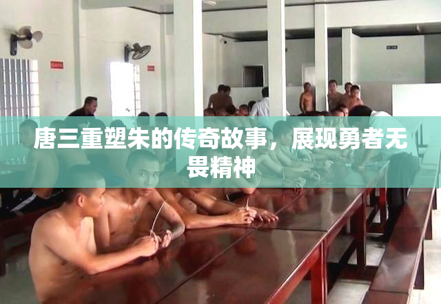 唐三重塑朱的传奇故事，展现勇者无畏精神